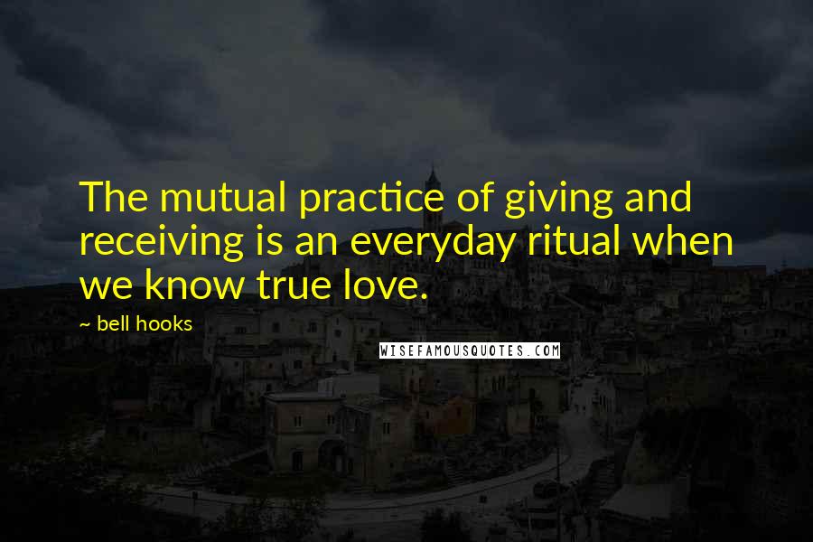 Bell Hooks Quotes: The mutual practice of giving and receiving is an everyday ritual when we know true love.