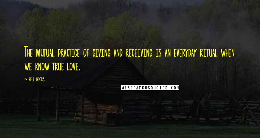 Bell Hooks Quotes: The mutual practice of giving and receiving is an everyday ritual when we know true love.