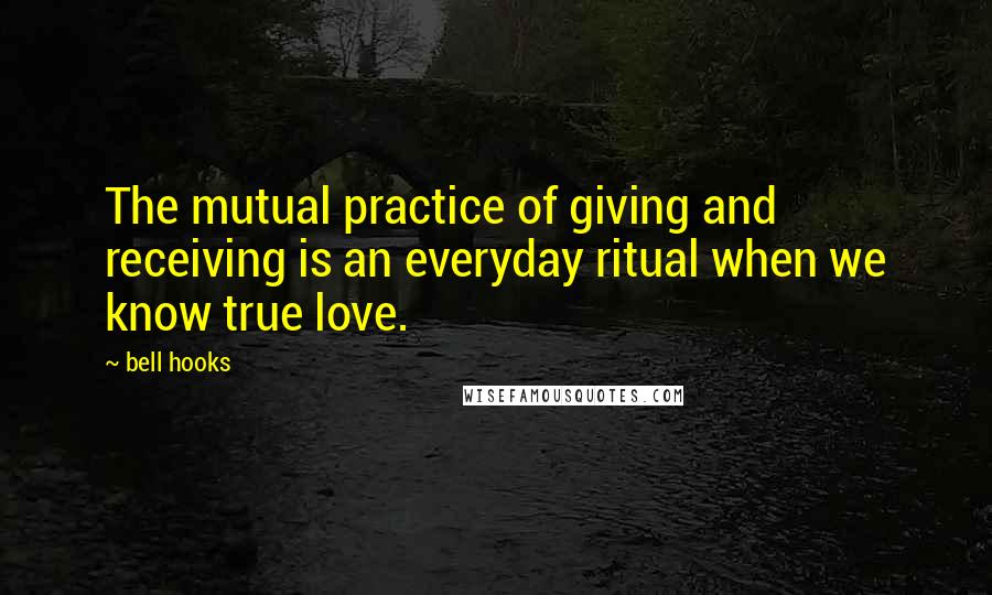 Bell Hooks Quotes: The mutual practice of giving and receiving is an everyday ritual when we know true love.