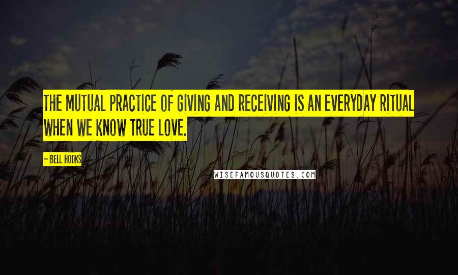 Bell Hooks Quotes: The mutual practice of giving and receiving is an everyday ritual when we know true love.