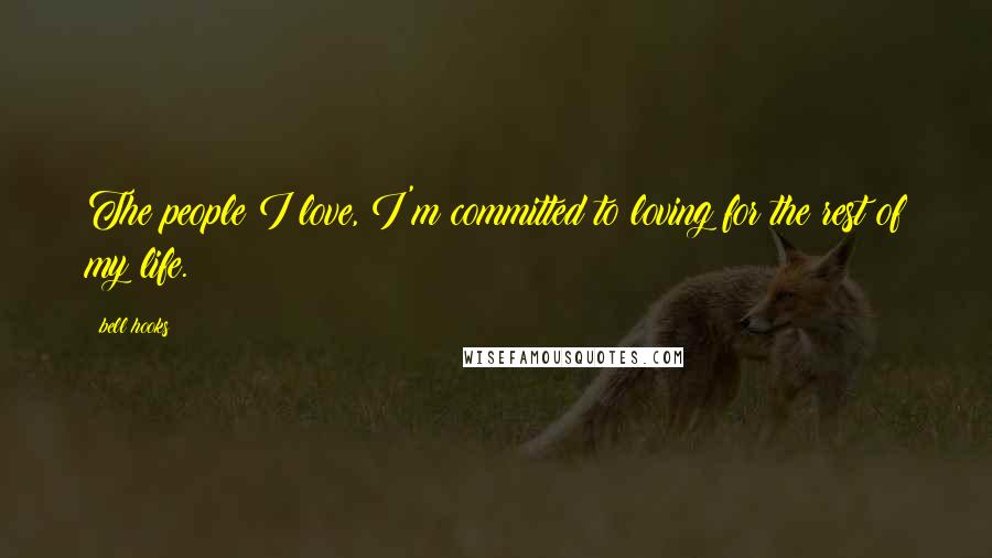 Bell Hooks Quotes: The people I love, I'm committed to loving for the rest of my life.