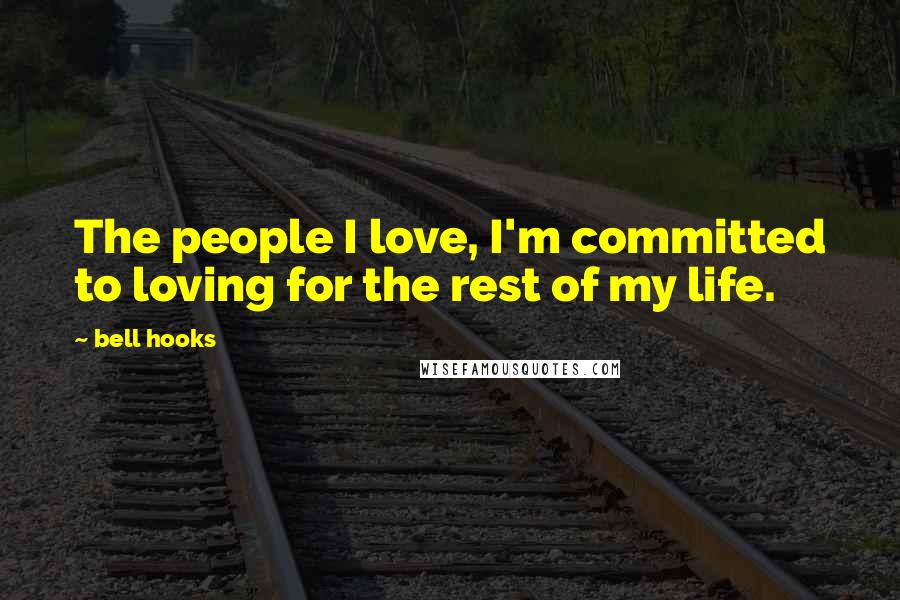Bell Hooks Quotes: The people I love, I'm committed to loving for the rest of my life.