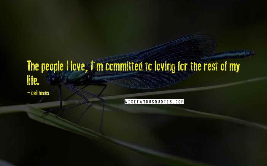 Bell Hooks Quotes: The people I love, I'm committed to loving for the rest of my life.