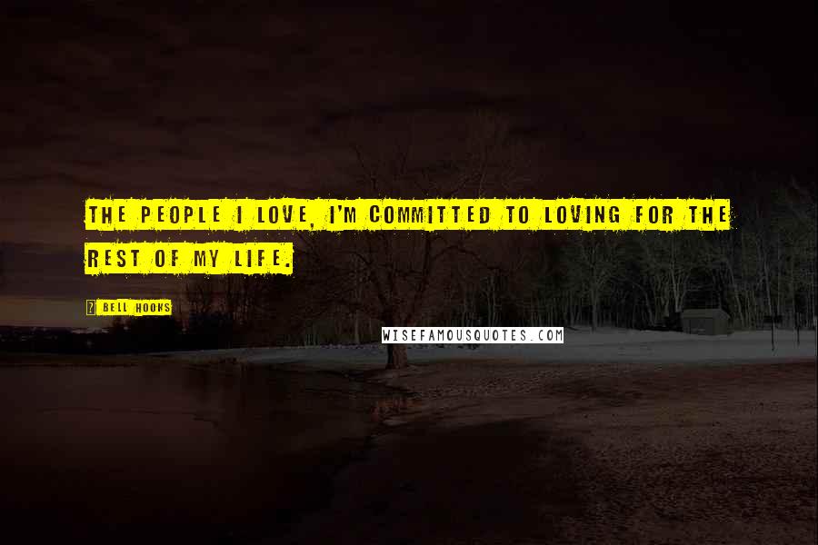 Bell Hooks Quotes: The people I love, I'm committed to loving for the rest of my life.