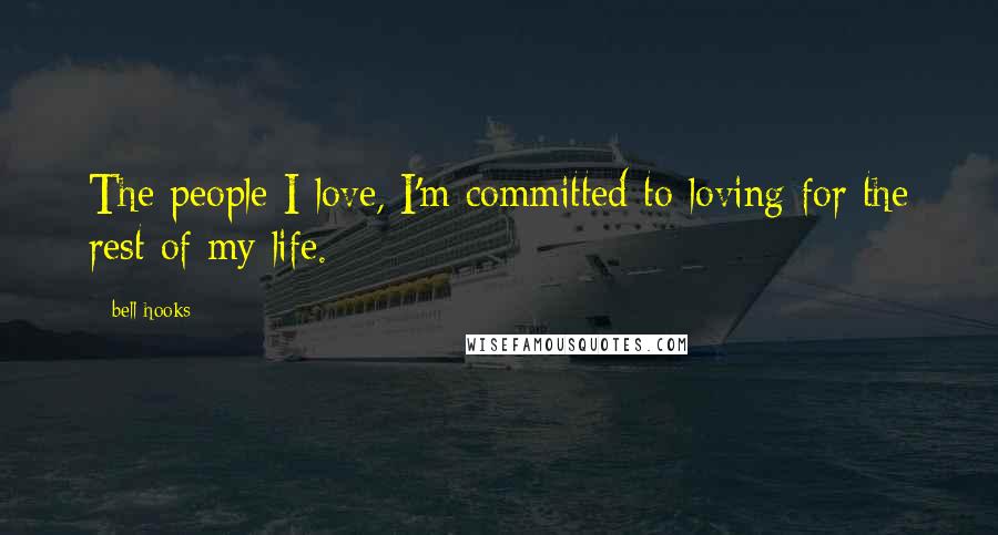Bell Hooks Quotes: The people I love, I'm committed to loving for the rest of my life.