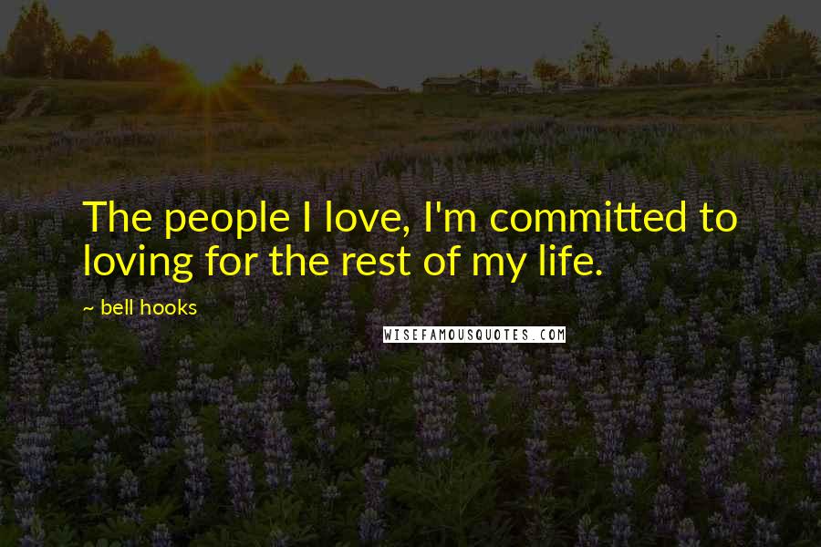 Bell Hooks Quotes: The people I love, I'm committed to loving for the rest of my life.