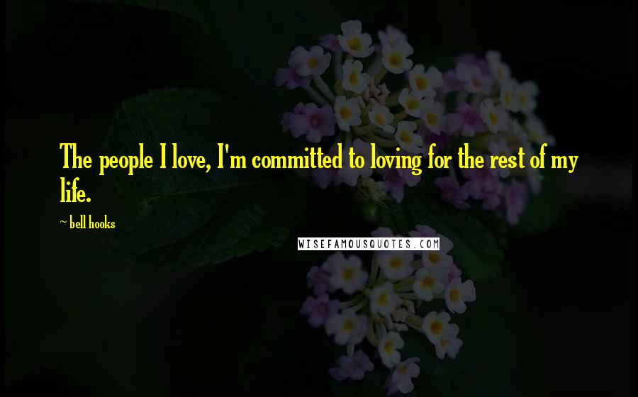 Bell Hooks Quotes: The people I love, I'm committed to loving for the rest of my life.