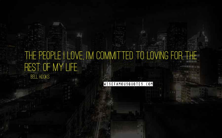 Bell Hooks Quotes: The people I love, I'm committed to loving for the rest of my life.