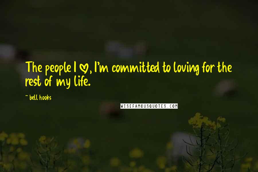 Bell Hooks Quotes: The people I love, I'm committed to loving for the rest of my life.