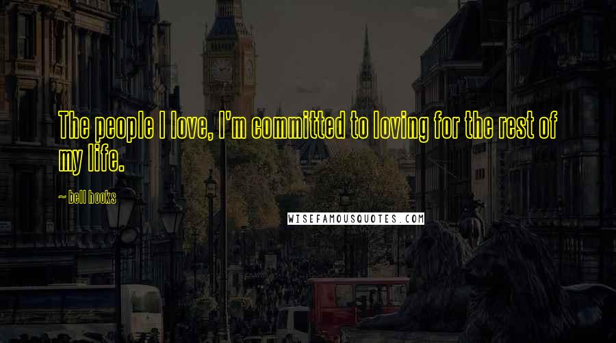 Bell Hooks Quotes: The people I love, I'm committed to loving for the rest of my life.