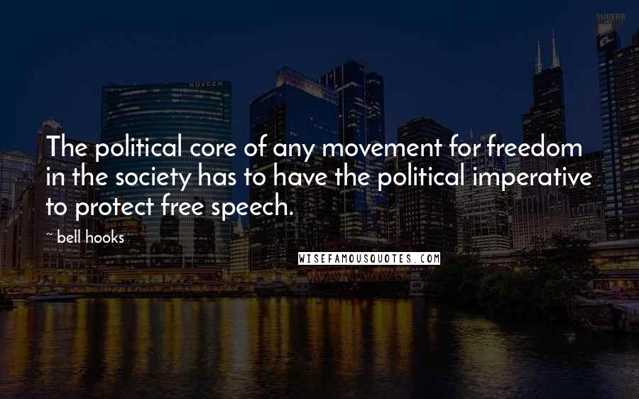 Bell Hooks Quotes: The political core of any movement for freedom in the society has to have the political imperative to protect free speech.