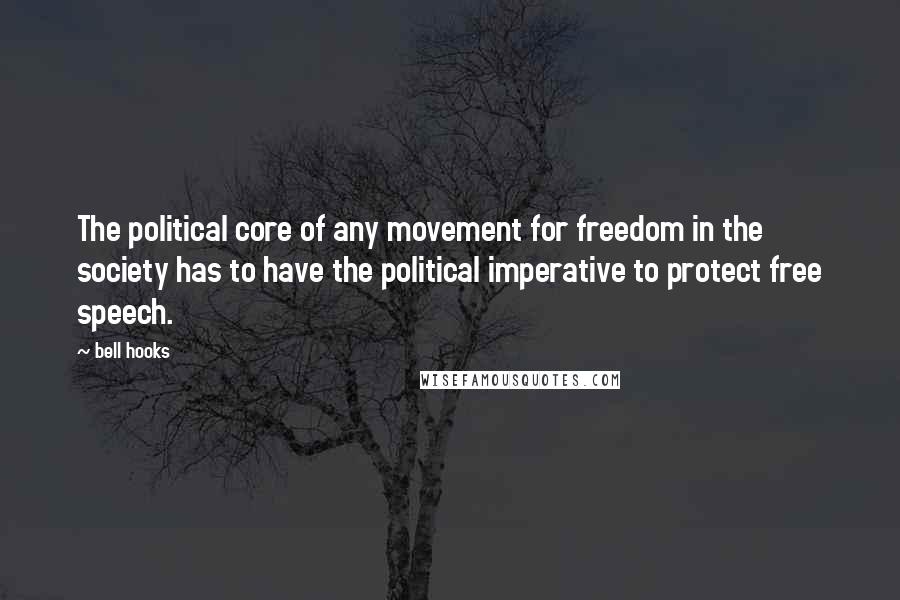 Bell Hooks Quotes: The political core of any movement for freedom in the society has to have the political imperative to protect free speech.