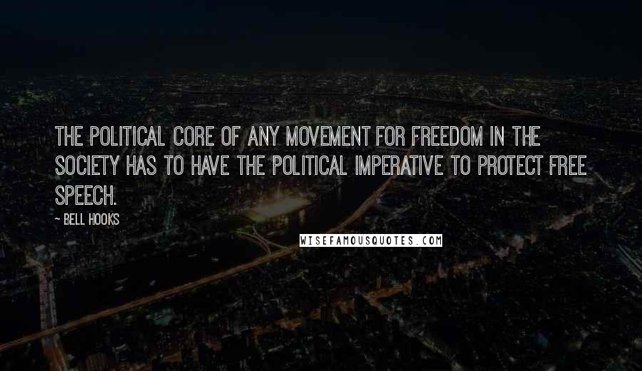 Bell Hooks Quotes: The political core of any movement for freedom in the society has to have the political imperative to protect free speech.