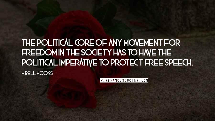 Bell Hooks Quotes: The political core of any movement for freedom in the society has to have the political imperative to protect free speech.