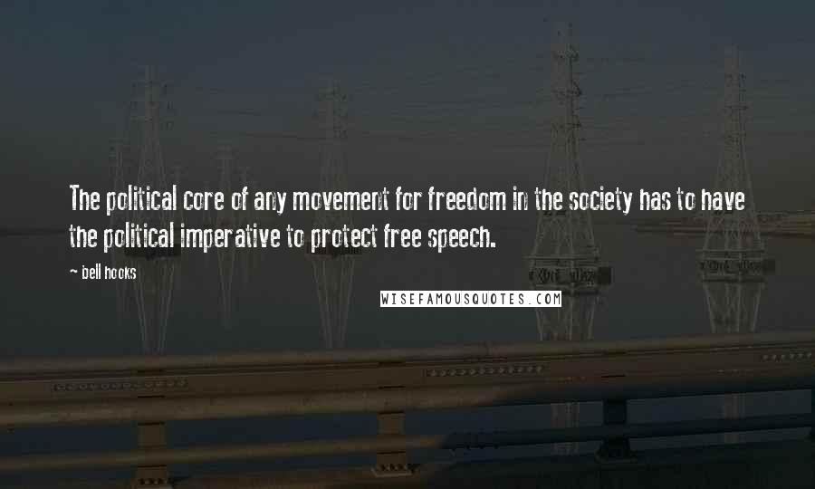 Bell Hooks Quotes: The political core of any movement for freedom in the society has to have the political imperative to protect free speech.