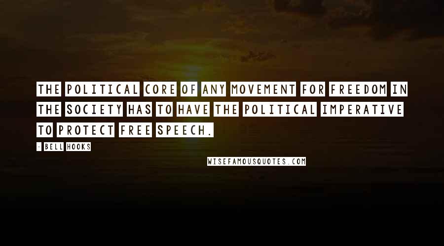 Bell Hooks Quotes: The political core of any movement for freedom in the society has to have the political imperative to protect free speech.