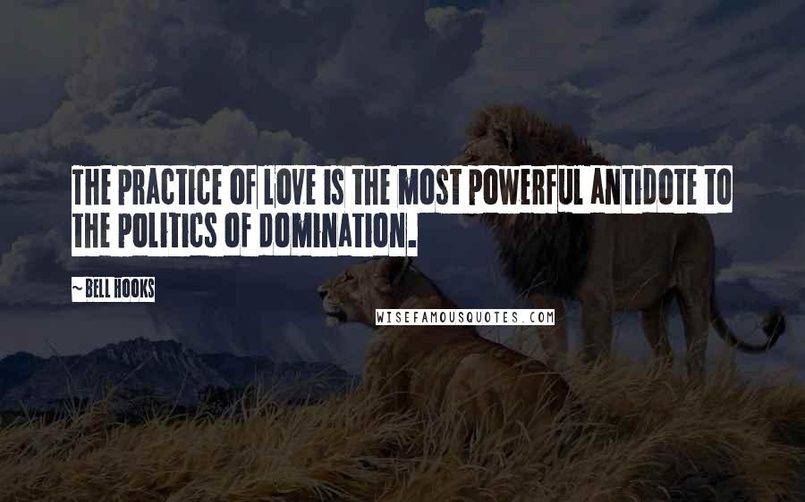 Bell Hooks Quotes: The practice of love is the most powerful antidote to the politics of domination.