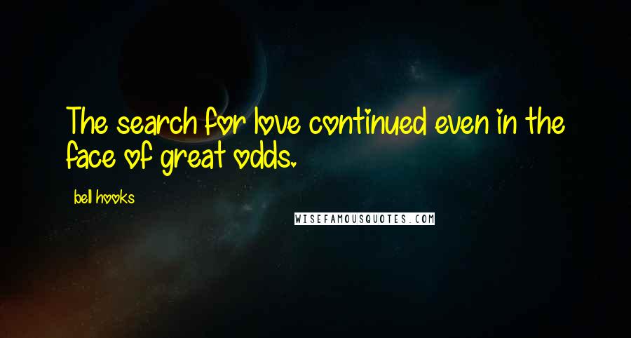 Bell Hooks Quotes: The search for love continued even in the face of great odds.