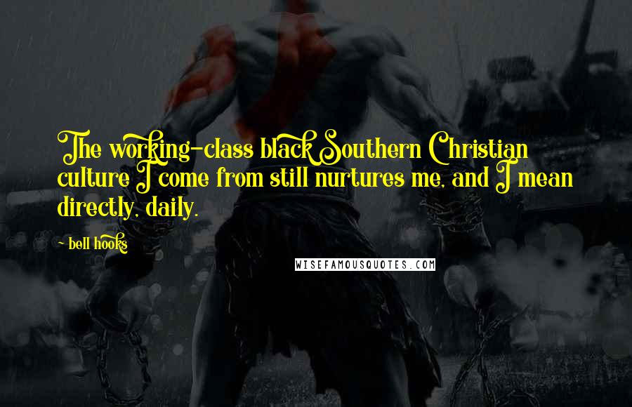 Bell Hooks Quotes: The working-class black Southern Christian culture I come from still nurtures me, and I mean directly, daily.