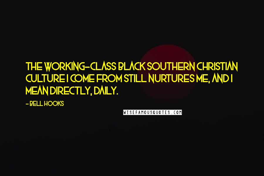 Bell Hooks Quotes: The working-class black Southern Christian culture I come from still nurtures me, and I mean directly, daily.