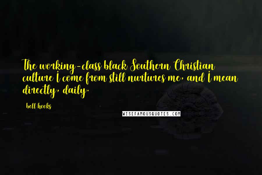 Bell Hooks Quotes: The working-class black Southern Christian culture I come from still nurtures me, and I mean directly, daily.