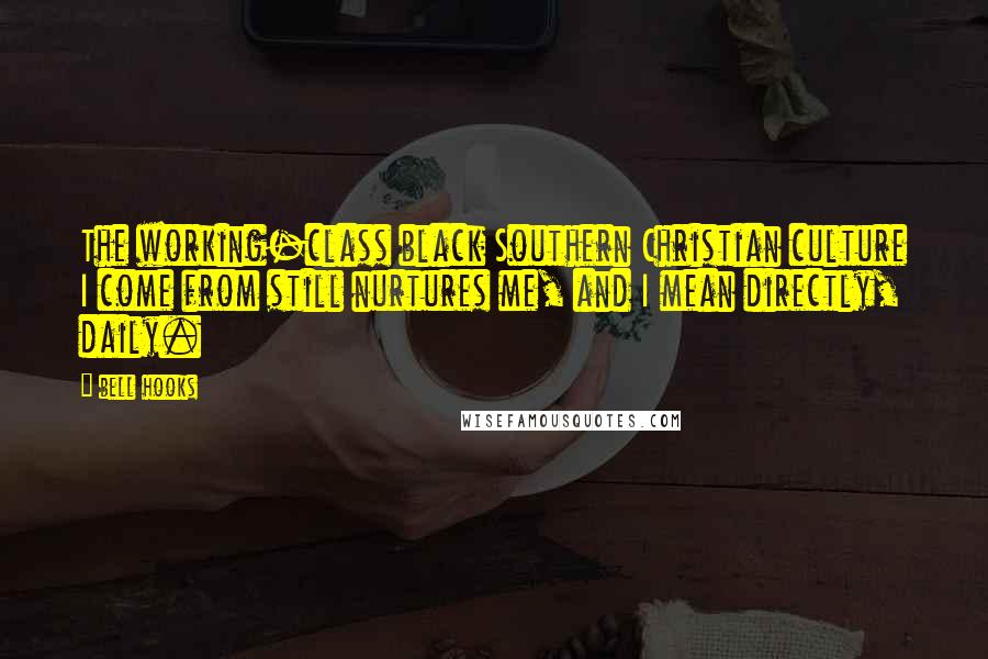 Bell Hooks Quotes: The working-class black Southern Christian culture I come from still nurtures me, and I mean directly, daily.