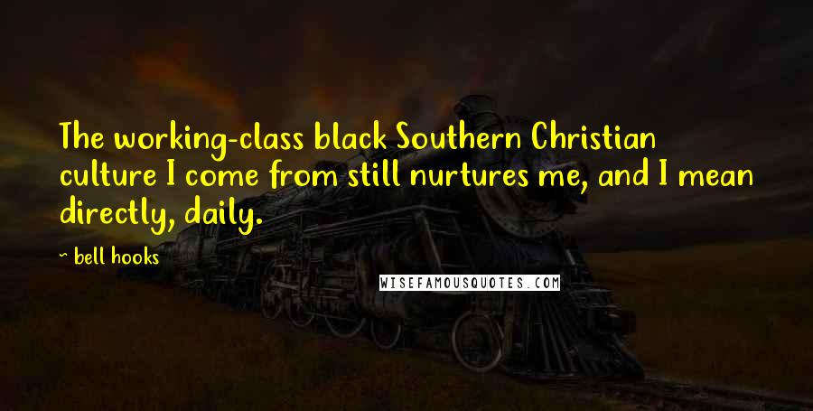 Bell Hooks Quotes: The working-class black Southern Christian culture I come from still nurtures me, and I mean directly, daily.