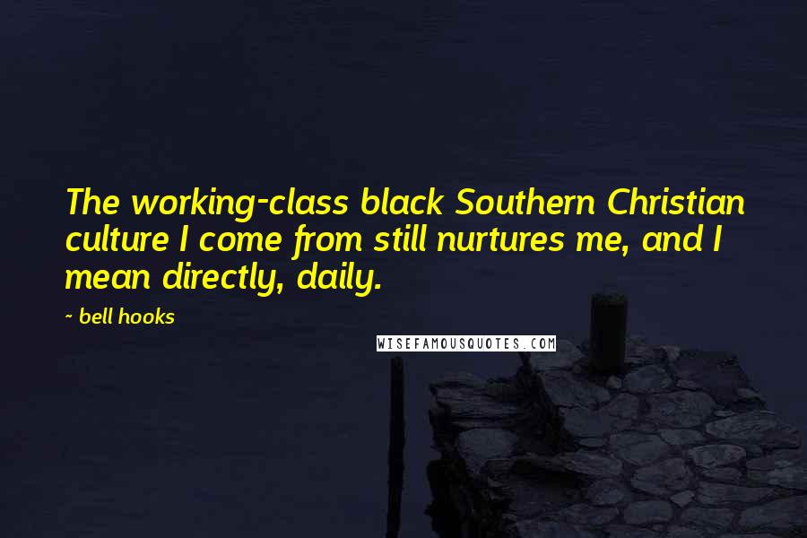 Bell Hooks Quotes: The working-class black Southern Christian culture I come from still nurtures me, and I mean directly, daily.