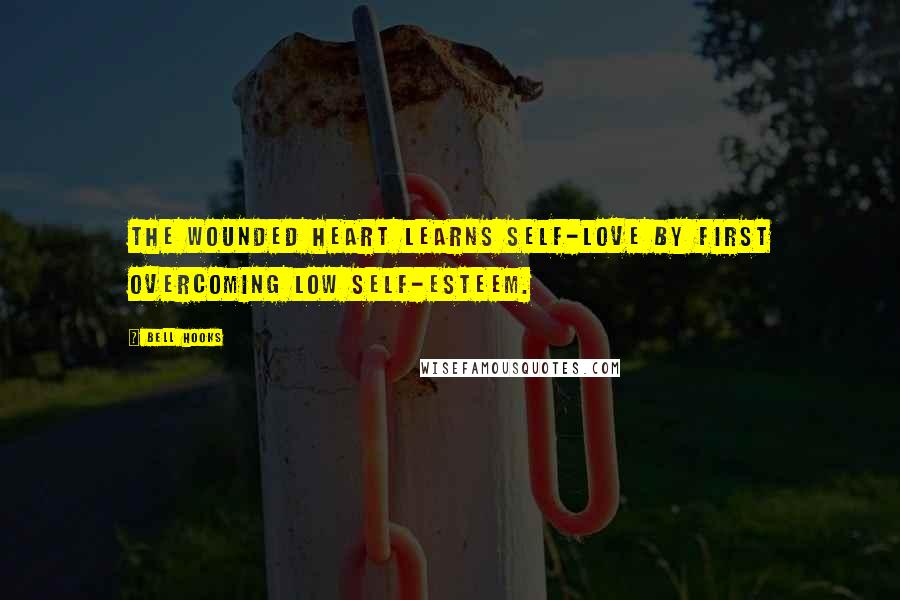 Bell Hooks Quotes: The wounded heart learns self-love by first overcoming low self-esteem.