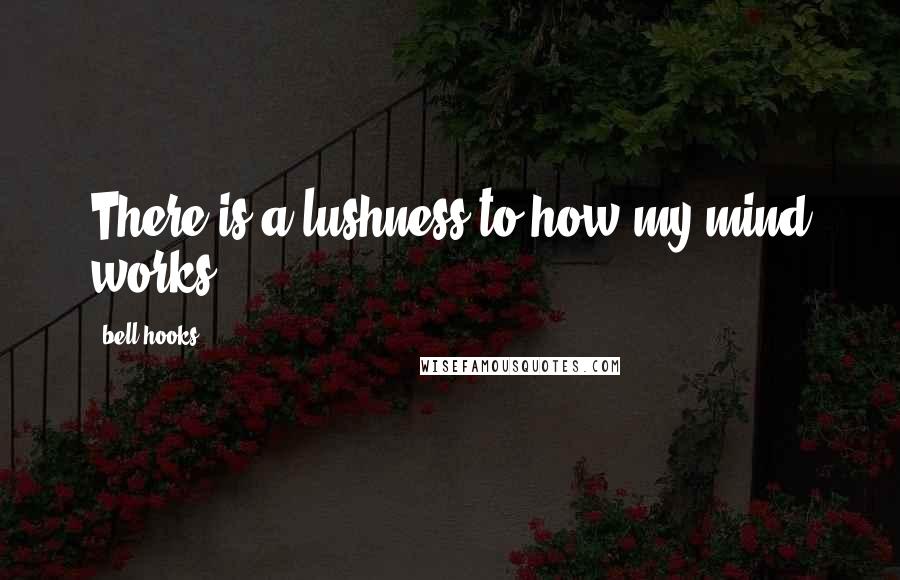 Bell Hooks Quotes: There is a lushness to how my mind works.