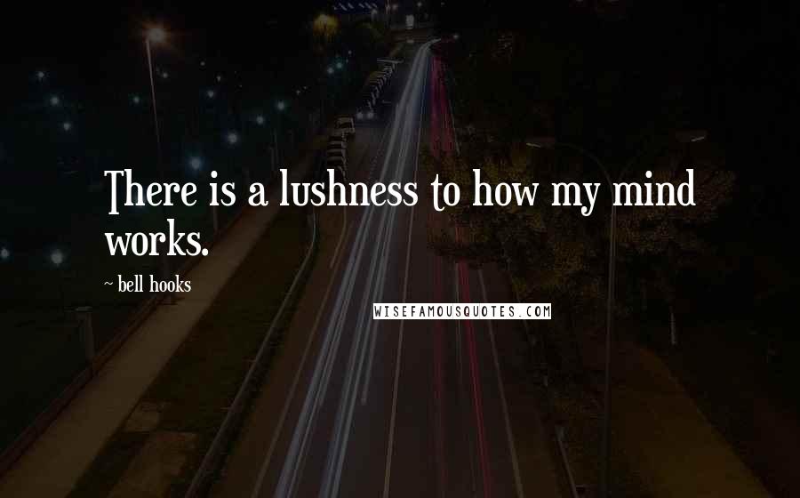 Bell Hooks Quotes: There is a lushness to how my mind works.