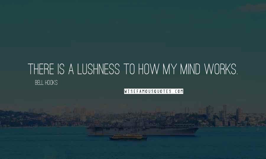 Bell Hooks Quotes: There is a lushness to how my mind works.