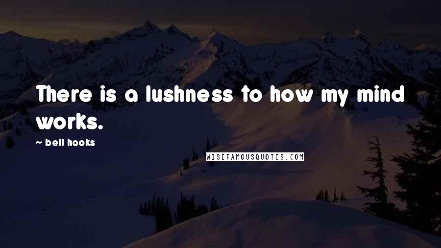 Bell Hooks Quotes: There is a lushness to how my mind works.