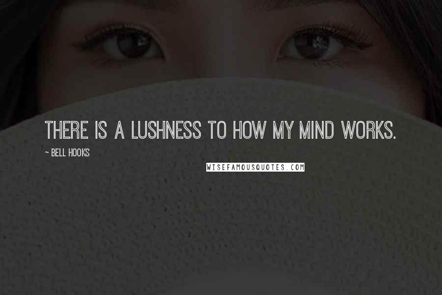 Bell Hooks Quotes: There is a lushness to how my mind works.