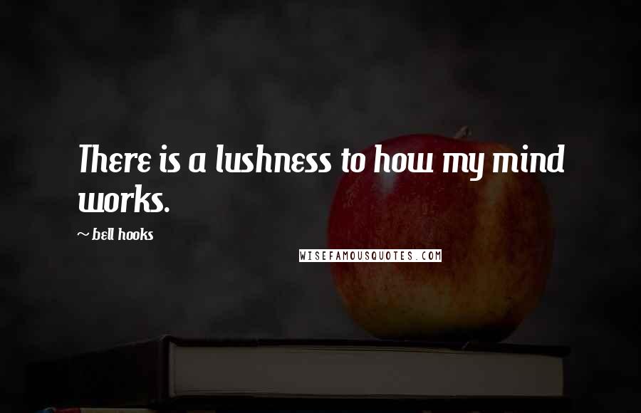 Bell Hooks Quotes: There is a lushness to how my mind works.