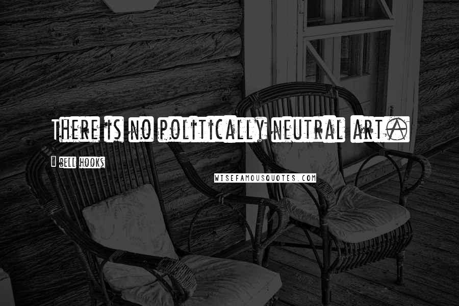 Bell Hooks Quotes: There is no politically neutral art.