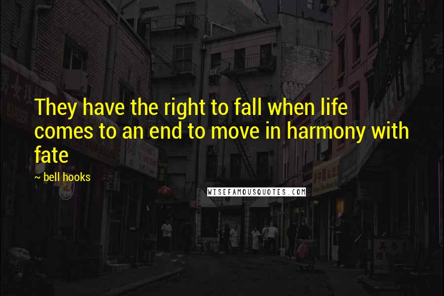 Bell Hooks Quotes: They have the right to fall when life comes to an end to move in harmony with fate