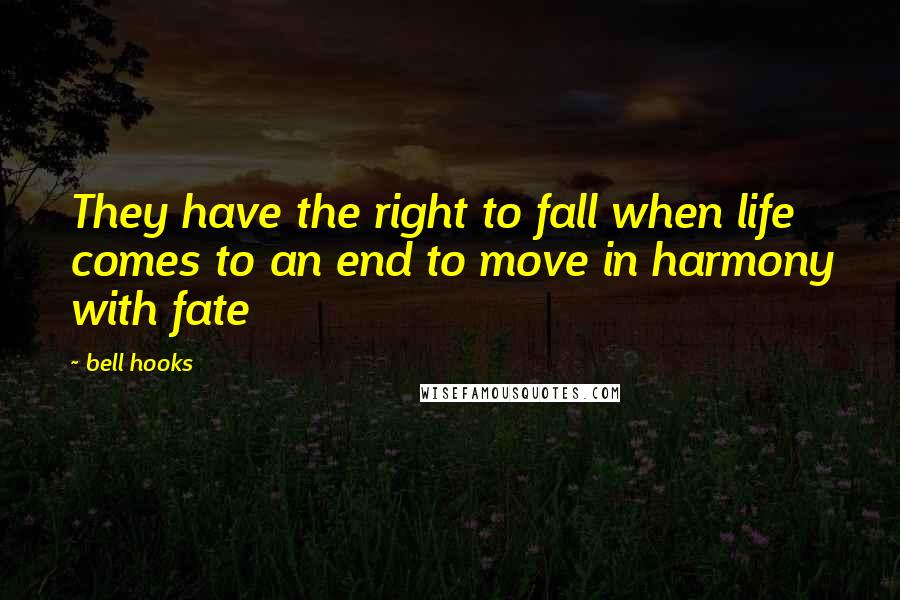 Bell Hooks Quotes: They have the right to fall when life comes to an end to move in harmony with fate