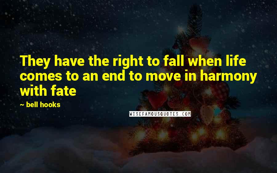 Bell Hooks Quotes: They have the right to fall when life comes to an end to move in harmony with fate