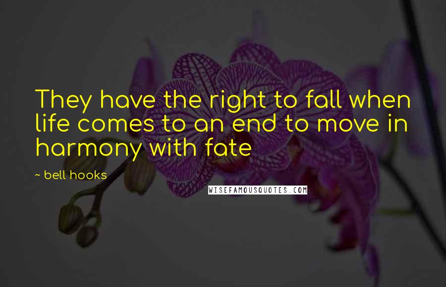 Bell Hooks Quotes: They have the right to fall when life comes to an end to move in harmony with fate