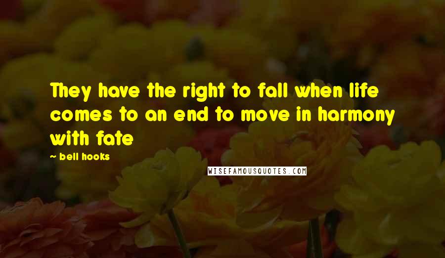 Bell Hooks Quotes: They have the right to fall when life comes to an end to move in harmony with fate