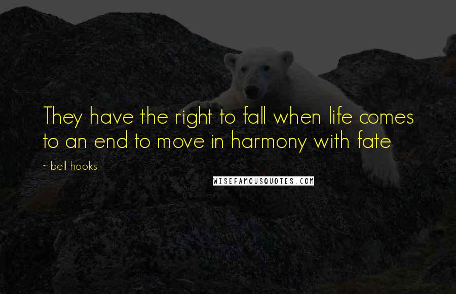 Bell Hooks Quotes: They have the right to fall when life comes to an end to move in harmony with fate