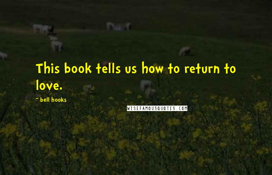 Bell Hooks Quotes: This book tells us how to return to love.