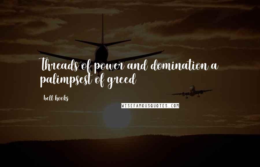 Bell Hooks Quotes: Threads of power and domination a palimpsest of greed