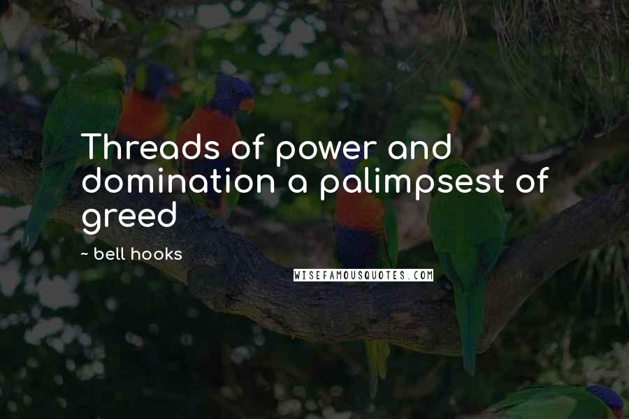 Bell Hooks Quotes: Threads of power and domination a palimpsest of greed