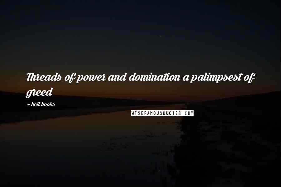 Bell Hooks Quotes: Threads of power and domination a palimpsest of greed