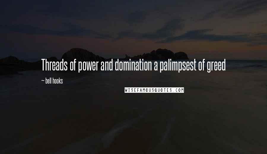 Bell Hooks Quotes: Threads of power and domination a palimpsest of greed