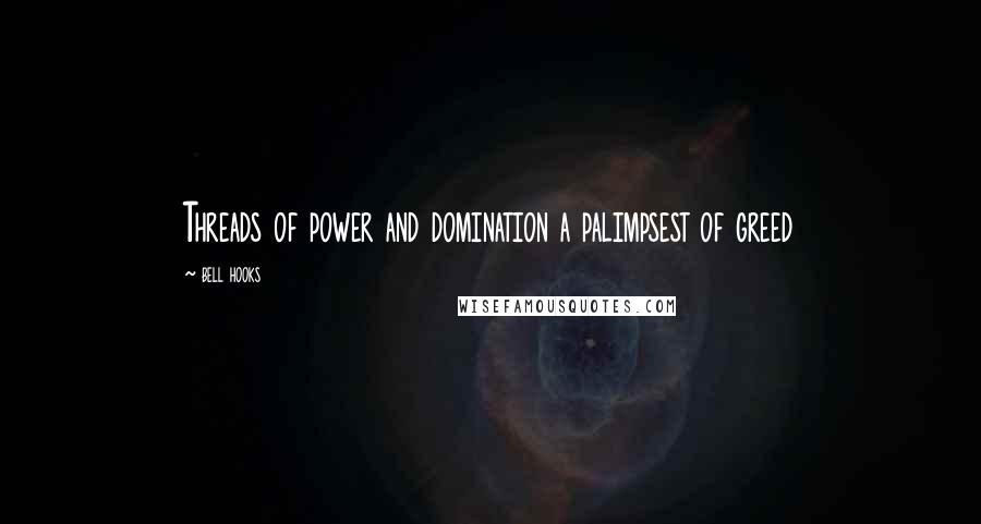 Bell Hooks Quotes: Threads of power and domination a palimpsest of greed