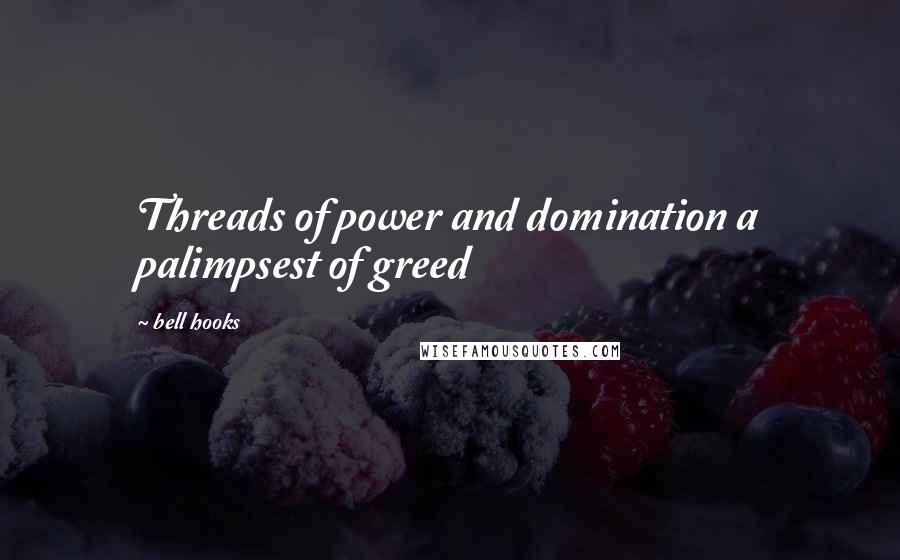 Bell Hooks Quotes: Threads of power and domination a palimpsest of greed