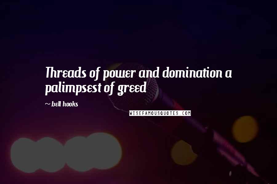 Bell Hooks Quotes: Threads of power and domination a palimpsest of greed